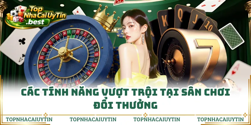 Các tính năng vượt trội tại sân chơi đổi thưởng