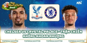 Chelsea Vs Crystal Palace - Trận Chiến Không Khoan Nhượng