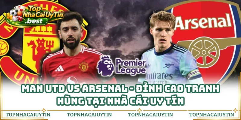 Man Utd vs Arsenal - Đỉnh Cao Tranh Hùng Tại Nhà Cái Uy Tín