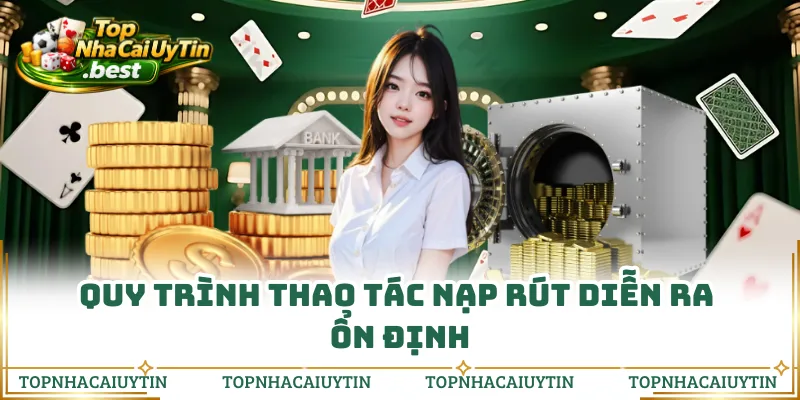 Quy trình thao tác nạp rút diễn ra ổn định