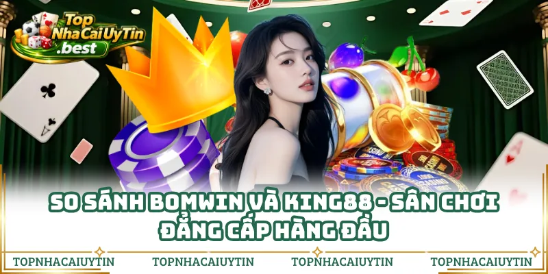 So Sánh Bomwin Và King88 - Sân Chơi Đẳng Cấp Hàng Đầu