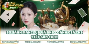 So Sánh Manclub Và BK8 - Đánh Giá Chi Tiết Sân Chơi