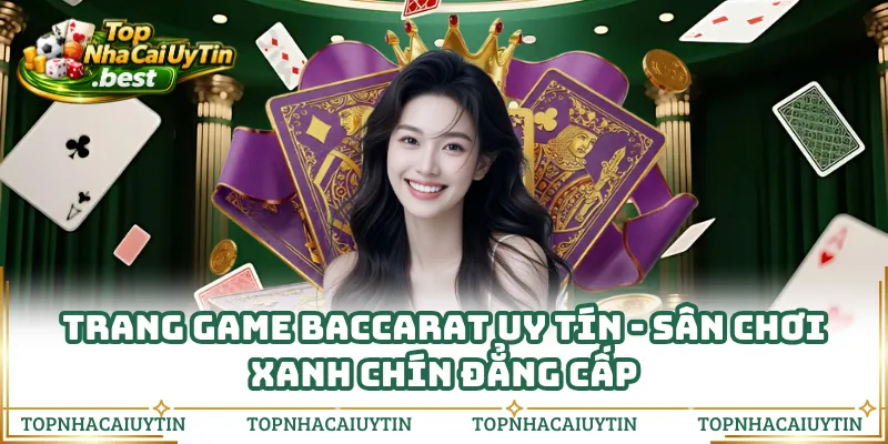 Trang Game Baccarat Uy Tín - Sân Chơi Xanh Chín Đẳng Cấp